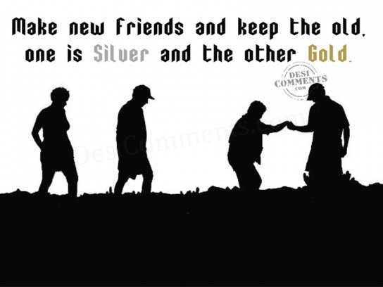 keeping the old friends or making “make new friends but keep the old, one is silver and the other is gold” this is a phrase we hear quite often but don’t often stop to think about. keeping the old friends or making “make new friends but keep the old, one is silver and the other is gold” this is a phrase we hear quite often but don’t often stop to think about.