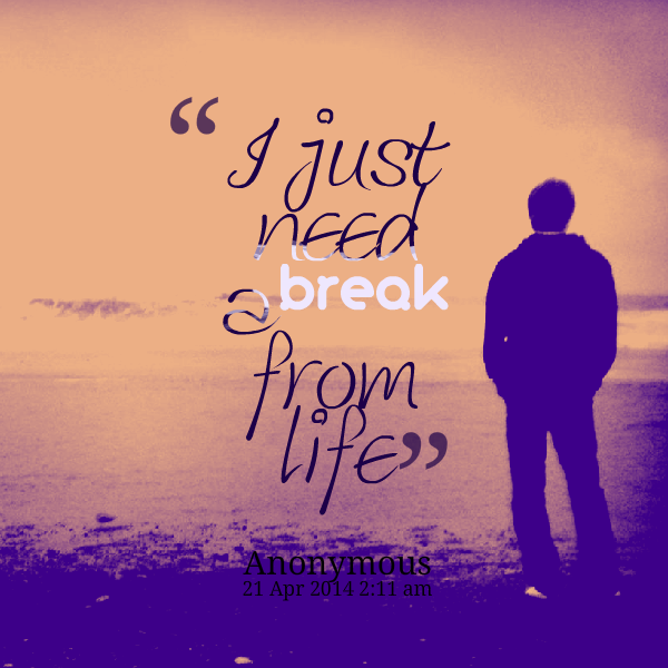 I Need A Break Quotes QuotesGram