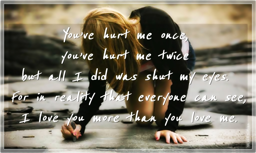 Does it hurt me. Hurt me. Why did you hurt me?. Ever first Love hurt me. I Love you once i Love you twice.