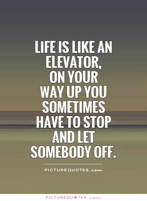 693235821 life is like an elevator on your way up you sometimeshave to stop and let somebody off quote 1
