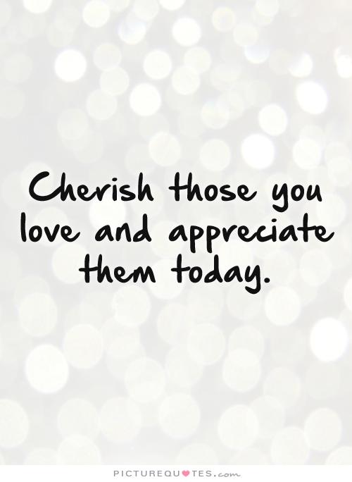 Cherish Your Loved Ones Quotes. QuotesGram