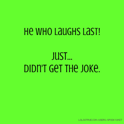 he who laughs last laughs first laughs last