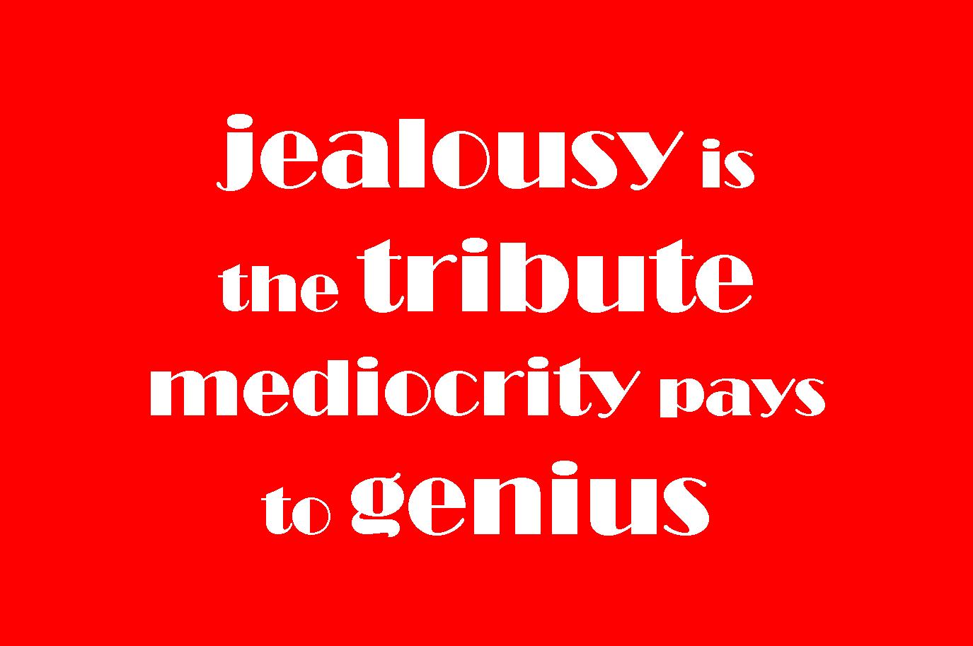 Jealousy is the tribute mediocrity pays to genius