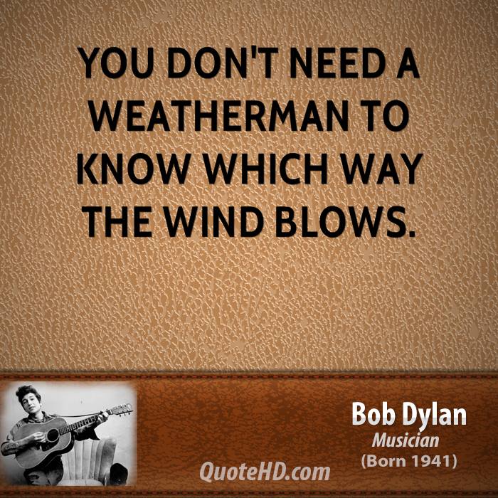 You don’t need a weatherman to know which way the wind blows.