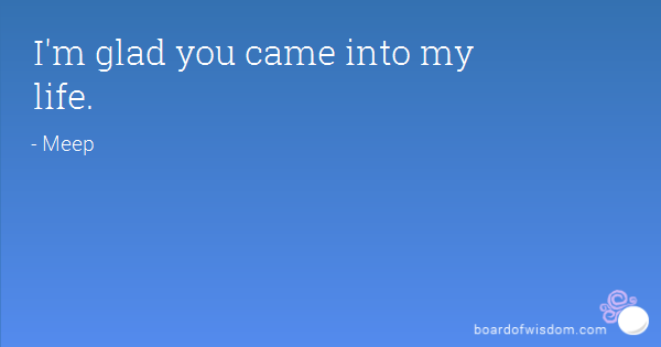 Glad You Came Into My Life Quotes. QuotesGram
