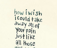 I Wish I Could Take Away Your Pain Quotes. QuotesGram