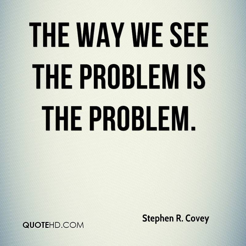 1148606127-stephen-r-covey-quote-the-way-we-see-the-problem-is-the-problem.jpg