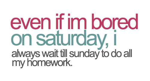 Should i do my homework on saturday or sunday