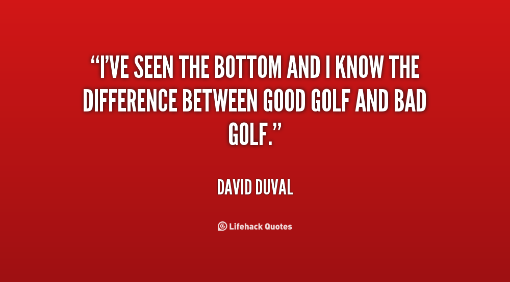 852678710 quote David Duval ive seen the bottom and i know 81320