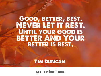 Featured image of post Good Better Best Quote Tim Duncan : I&#039;m not worried about that, as i hope it doesn&#039;t come to the point where i need to take a day off.