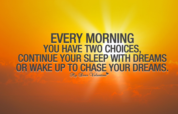 Meet my in the morning. Quotes about choice. every morning you have two choices. • if you have made your choice to continue your education. every morn in g you have two choices: your dreams or wake up and chase them..