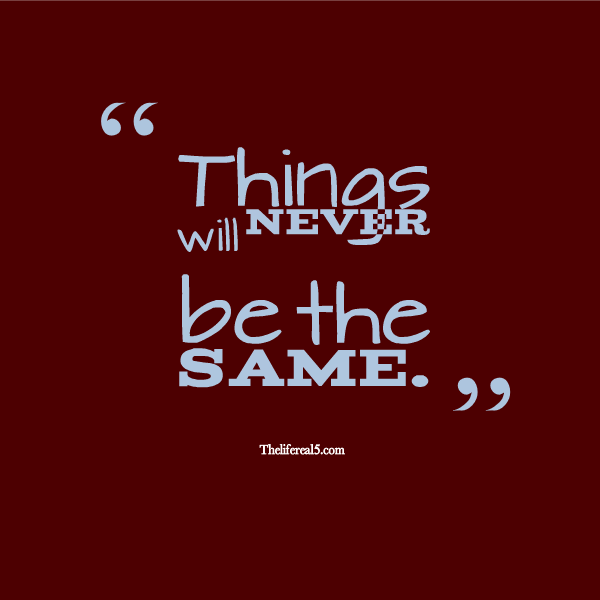 Things Will Never Be The Same Quotes Never Be The Same Quotes. Quotesgram