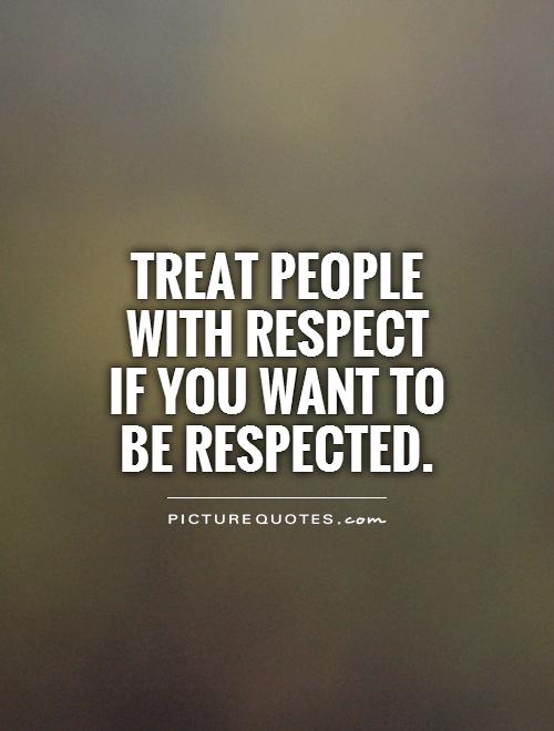 Treat People With Respect Quotes Treat Me With Respect Quotes. Quotesgram Treat People With Respect Quotes Treat Me With Respect Quotes. Quotesgram