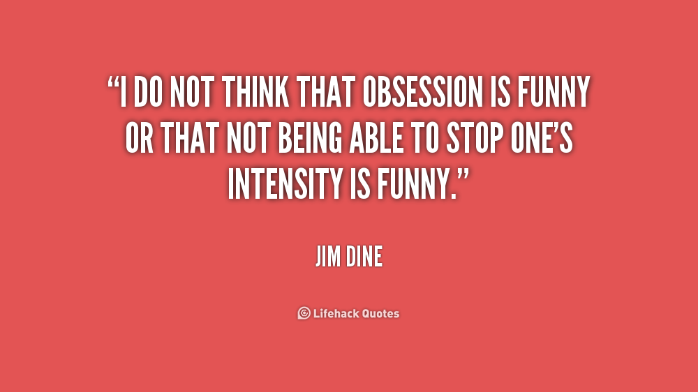 Funny Obsessive Quotes. QuotesGram