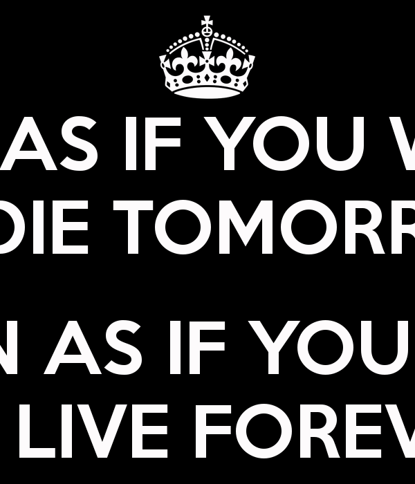 Live As If You Were To Die Tomorrow Quote / Live as if you were to die tomorrow