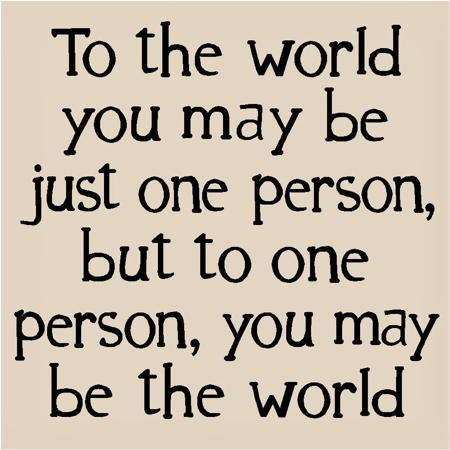 To The World You May Be One Person Quote Quotes About That One Person. Quotesgram