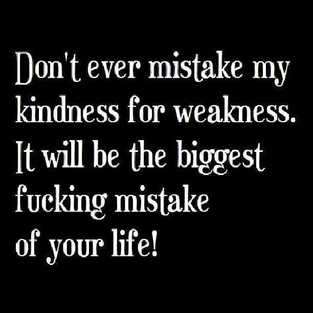 Mistaking Kindness For Weakness Quotes.