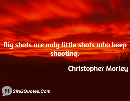 Christopher Morley - Big shots are only little shots who