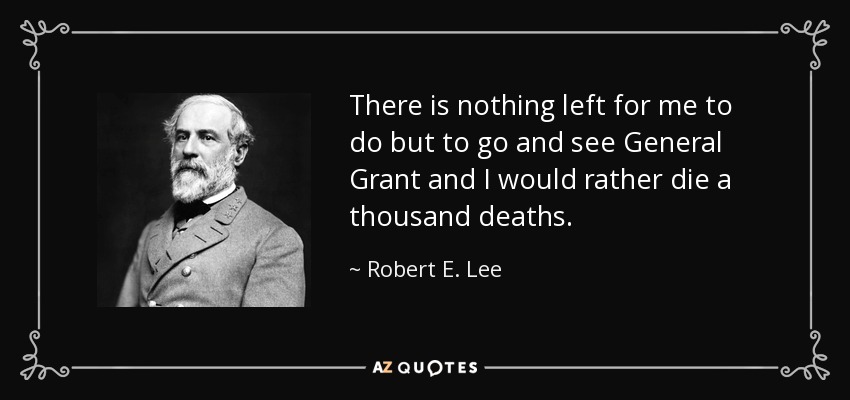 1428796776 quote there is nothing left for me to do but to go and see general grant and i would rather robert e lee 95 28 01