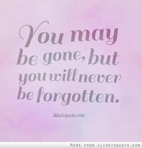 You Will Never Be Forgotten Quotes QuotesGram