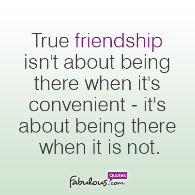 A true friendship isn't about being there when it's convenient