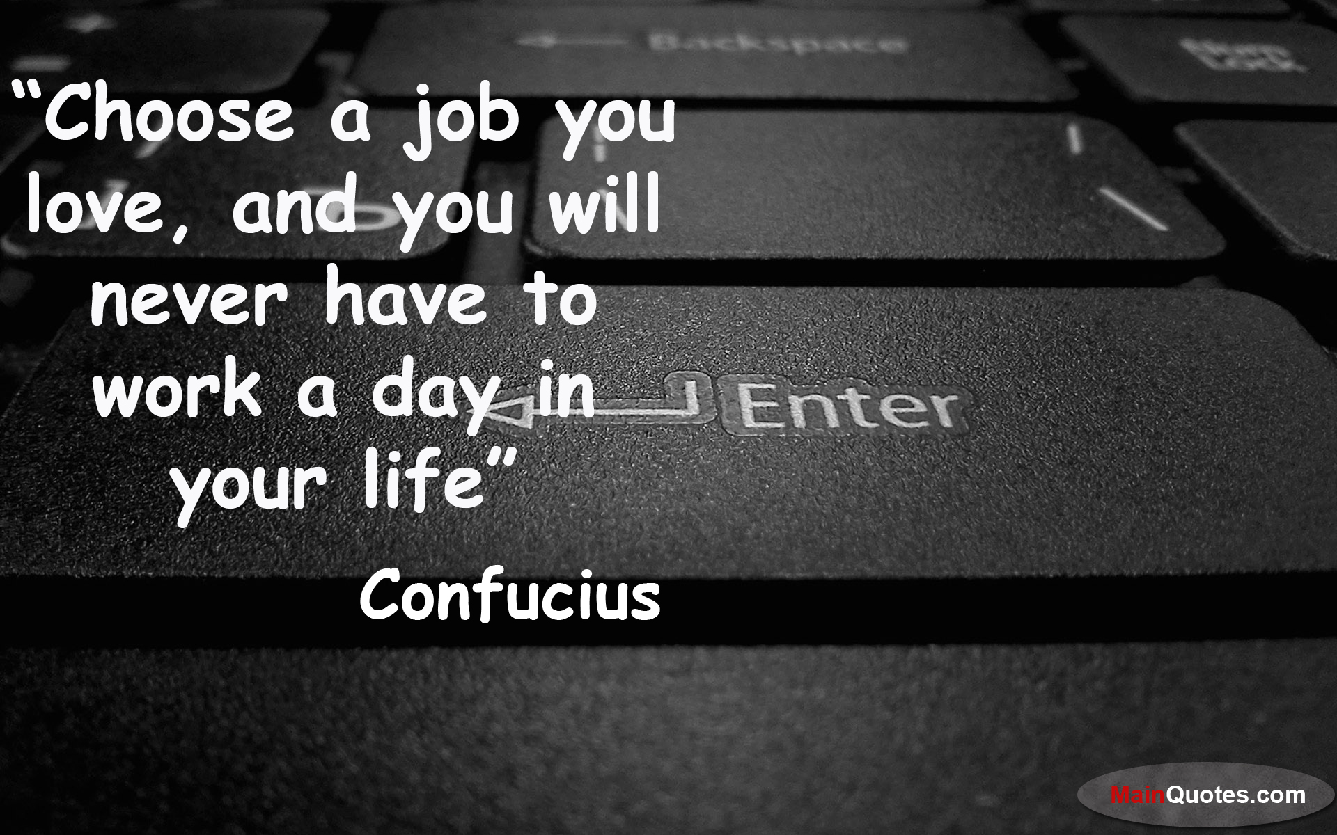 Loved you have to find. Choose a job you Love, and you will never have to work a Day in your Life. You jobs. Confucius choose a job. Choose the job you like and you will never work a Day.