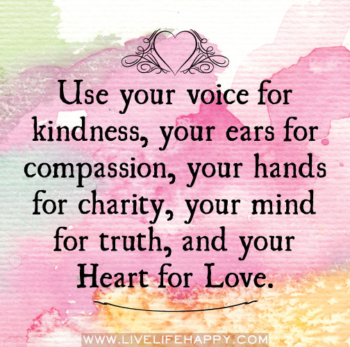2118603961 use your voice for kindnessyour ears for compassionyou hands for charityyour mind for truthand your heart for love kindness quote