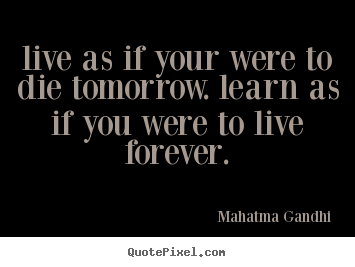 Live As If You Were To Die Tomorrow Quotes Quotesgram