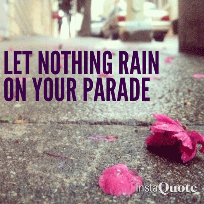 Someone is going to rain on your parade - if you let them