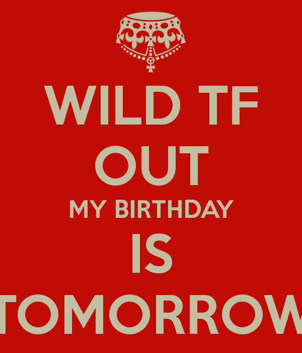 Tomorrow is birthday. Tomorrow is my Birthday. Tomorrow my Birthday. My Birthday is.