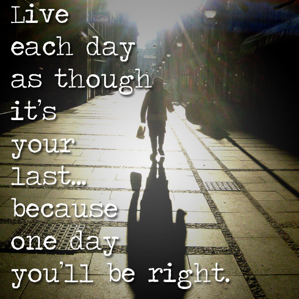 If Today Was Your Last Day Quotes QuotesGram