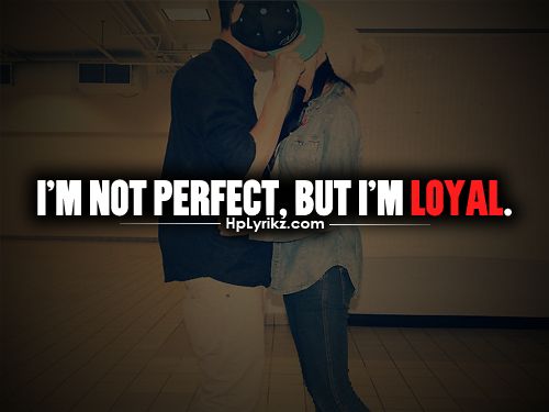 Loyal to myself. Not perfect. Loyal to no one. I'M loyal.