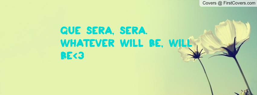 Sera sera whatever will be will. Sera sera whatever will be will