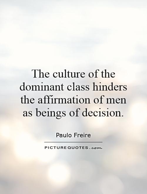 The culture of the dominant class hinders the affirmation of men as beings of decision.
