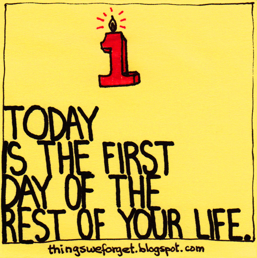 Rest of your life. Today is the first Day of the rest of your Life. First Day of the rest of your Life. Today is. Today is the Day.