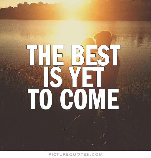 The Best Is Yet To Come Quotes. QuotesGram