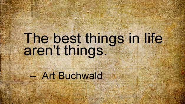the best things in life aren t things In her newest book, the best things in life aren't things, author peggy anderson has compiled inspirational quotes and stories on the values that matter. the best things in life aren t things In her newest book, the best things in life aren't things, author peggy anderson has compiled inspirational quotes and stories on the values that matter.