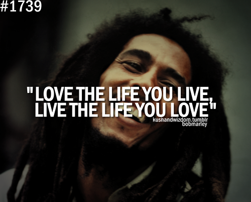 Love The Life You Live Bob Marley Quotes Quotesgram