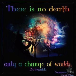 "There is no death, only a change of worlds"