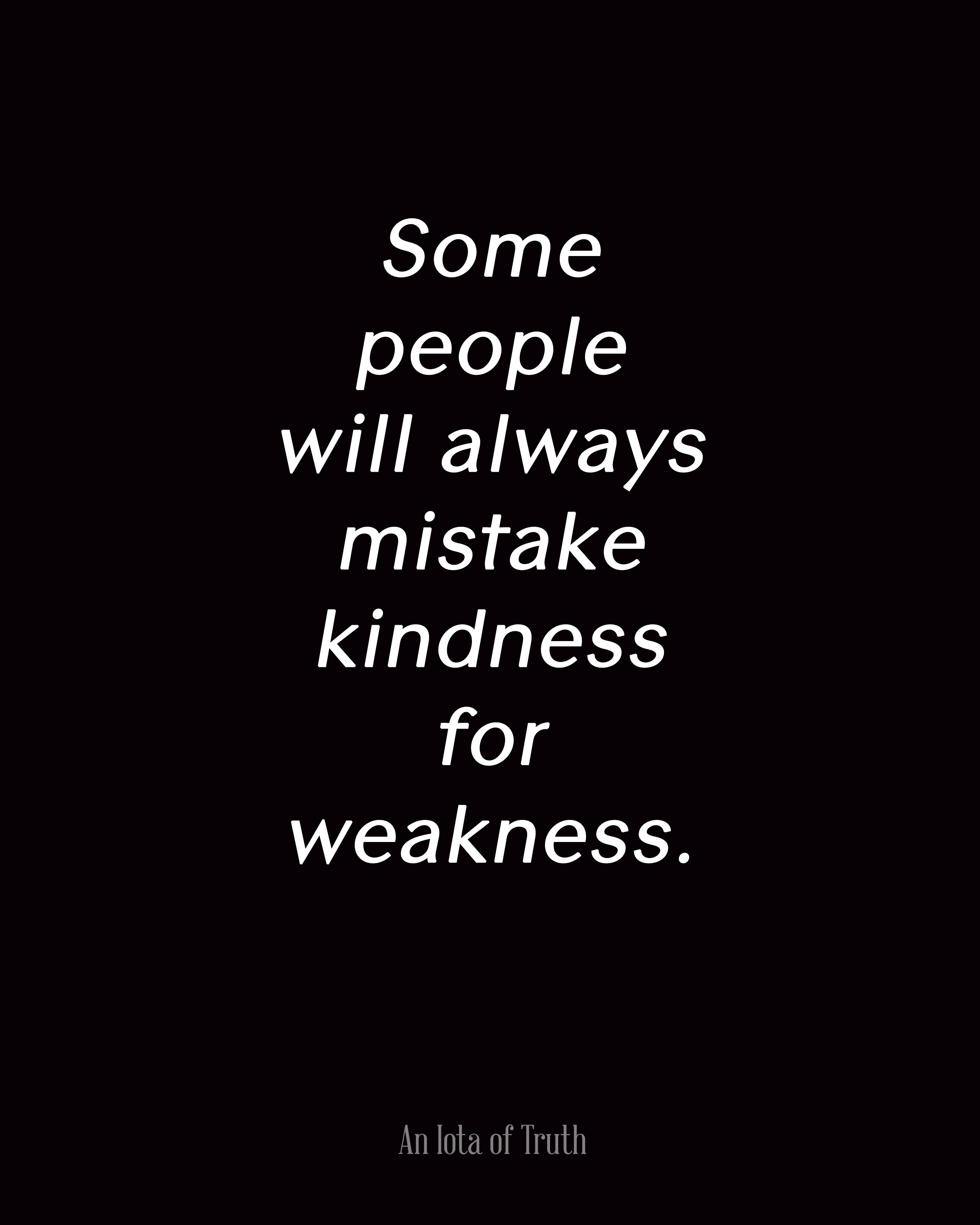 1570000884 Some people will always mistake kindness for weakness
