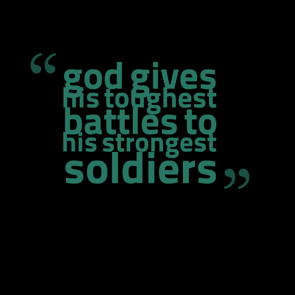 God gives his toughest battles to his strongest soldiers.
