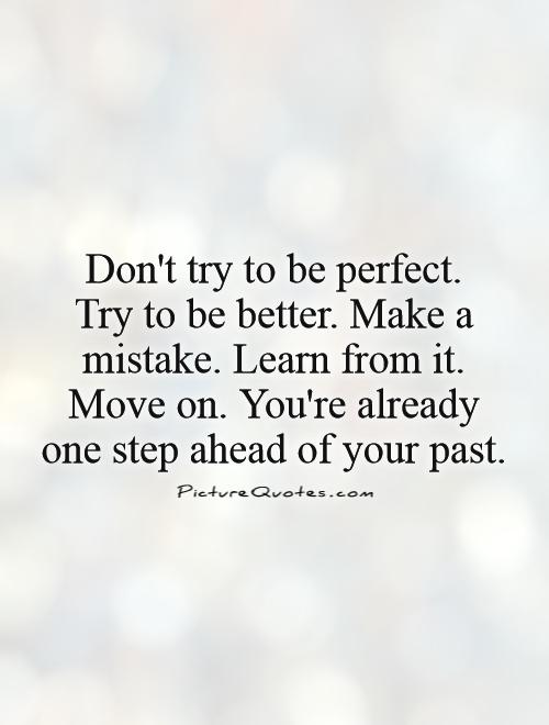 690244583 dont try to be perfect try to be better make a mistake learn from it move on youre already one step ahead of your past quote 1