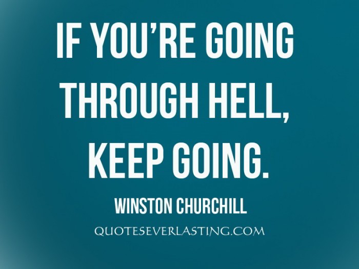 Keep going. Hell keep. Hell keep. Keep going. Winston churchill if you are going through hell keep going.