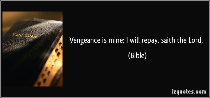 vengeance is not ours it s god s Do not avenge yourselves, dear friends, but give place to god's wrath, for it is written, vengeance is mine romans 12:17 do not repay anyone evil for evil. vengeance is not ours it s god s Do not avenge yourselves, dear friends, but give place to god's wrath, for it is written, vengeance is mine romans 12:17 do not repay anyone evil for evil.