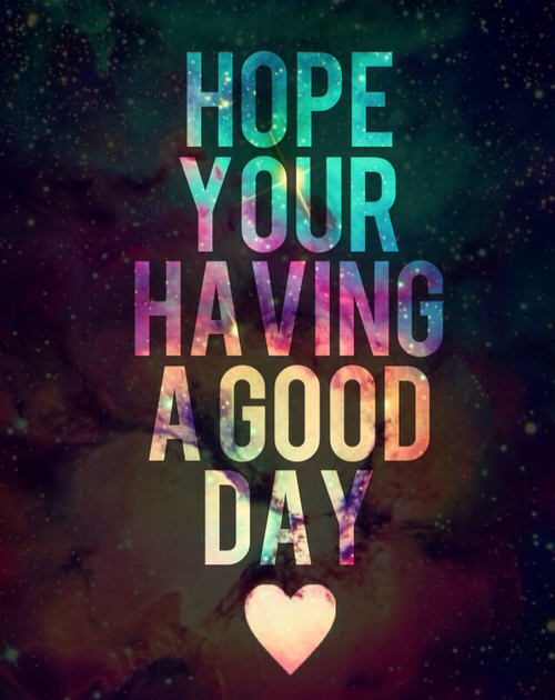 I Hope You Had A Good Day Quotes Quotesgram