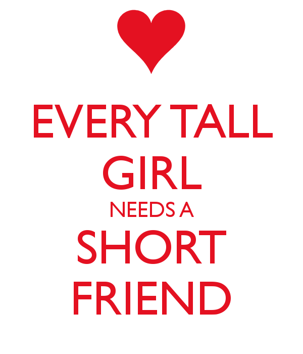 Short my friend. Friend short. Need girl. Quotes and short girl Tall boy. All a girls need.