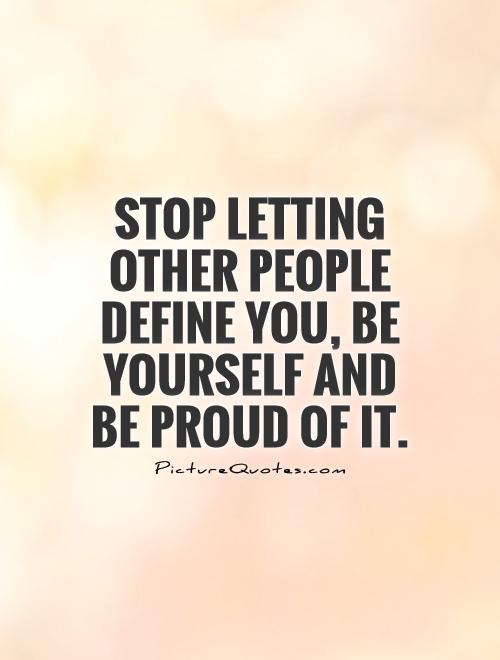 58400377 stop letting other people define you be yourself and be proud of it quote 1