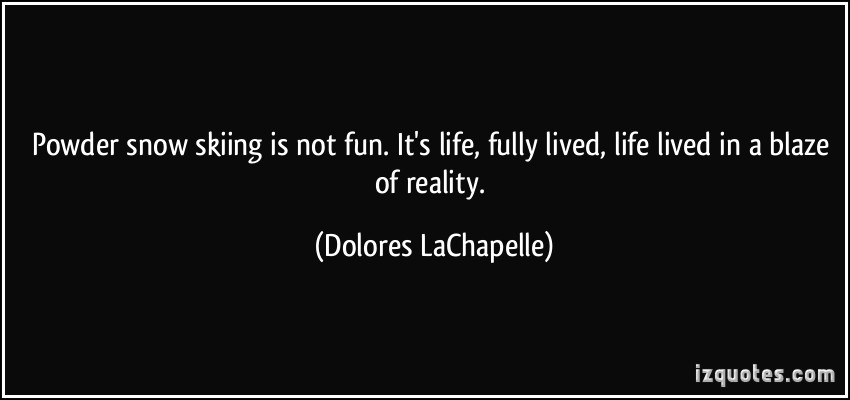 Skiing is not fun; it's life fully lived.