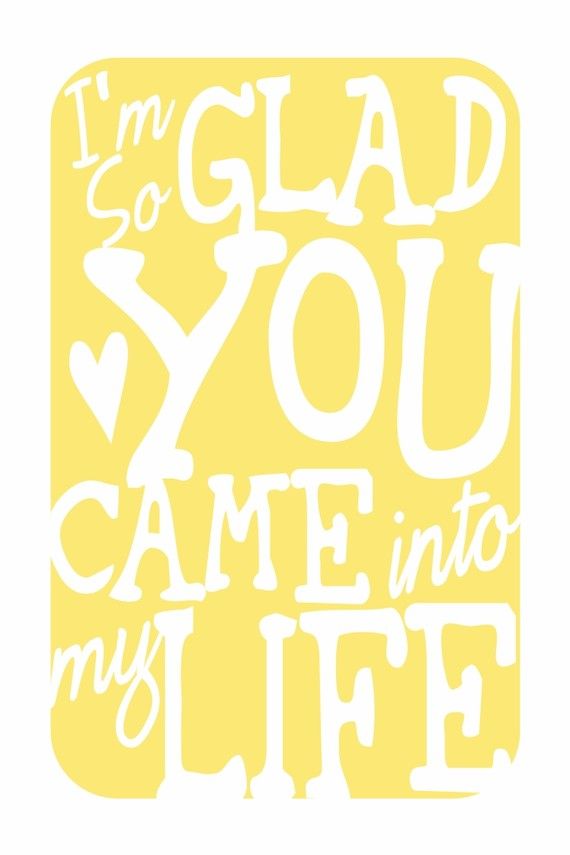 Glad You Came Into My Life Quotes Quotesgram