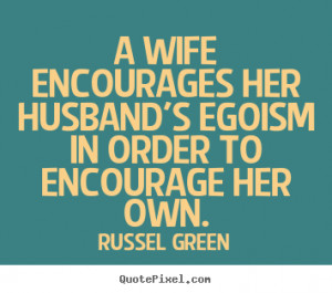 ... her husband's egoism in order to encourage her.. - Motivational quotes